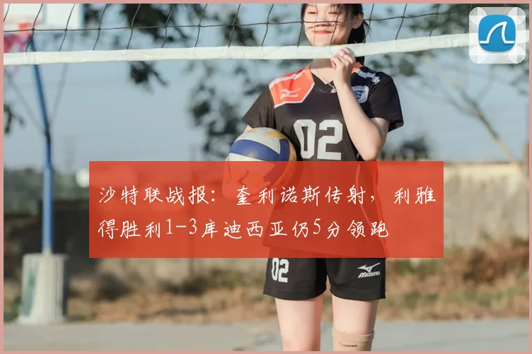沙特联战报：奎利诺斯传射，利雅得胜利1-3库迪西亚仍5分领跑