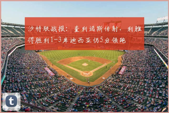 沙特联战报:奎利诺斯传射,利雅得胜利1-3库迪西亚仍5分领跑