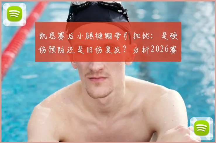 凯恩赛后小腿缠绷带引担忧：是硬伤预防还是旧伤复发？分析2026赛季潜在影响与恢复时间