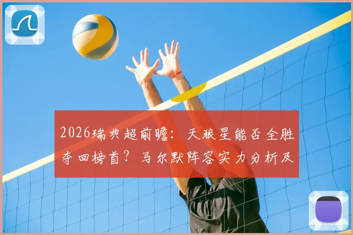 2026瑞典超前瞻：天狼星能否全胜夺回榜首？马尔默阵容实力分析及历史交锋深度解读
